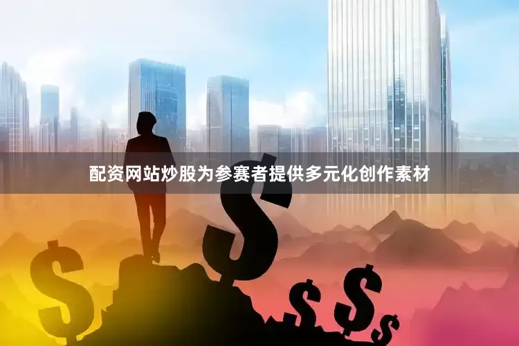 配资网站炒股为参赛者提供多元化创作素材