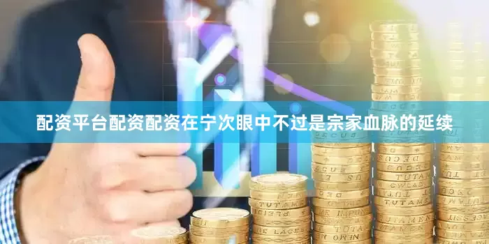 配资平台配资配资在宁次眼中不过是宗家血脉的延续