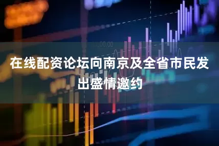 在线配资论坛向南京及全省市民发出盛情邀约