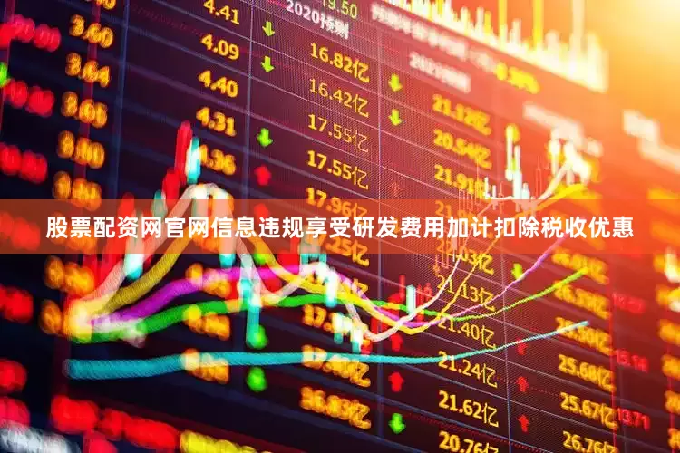 股票配资网官网信息违规享受研发费用加计扣除税收优惠