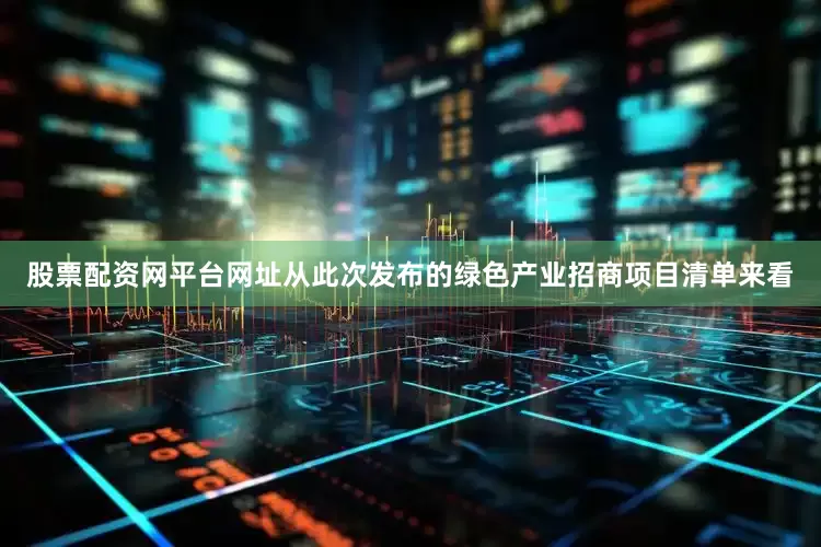 股票配资网平台网址从此次发布的绿色产业招商项目清单来看