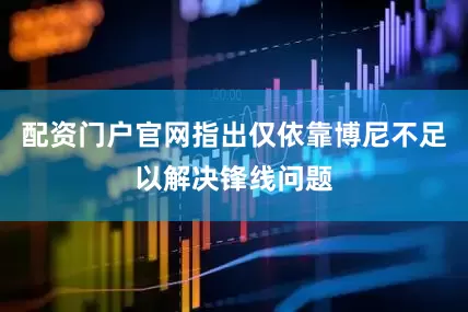 配资门户官网指出仅依靠博尼不足以解决锋线问题