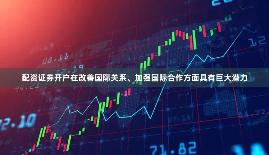 配资证券开户在改善国际关系、加强国际合作方面具有巨大潜力
