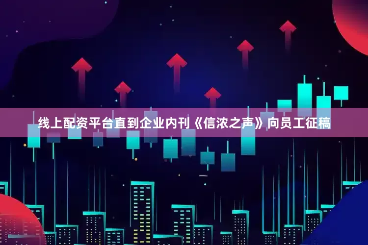 线上配资平台直到企业内刊《信浓之声》向员工征稿