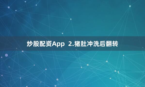 炒股配资App  2.猪肚冲洗后翻转