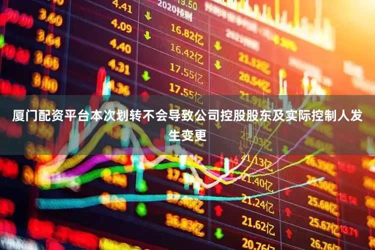 厦门配资平台本次划转不会导致公司控股股东及实际控制人发生变更