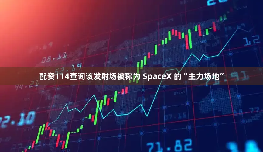 配资114查询　　该发射场被称为 SpaceX 的“主力场地”