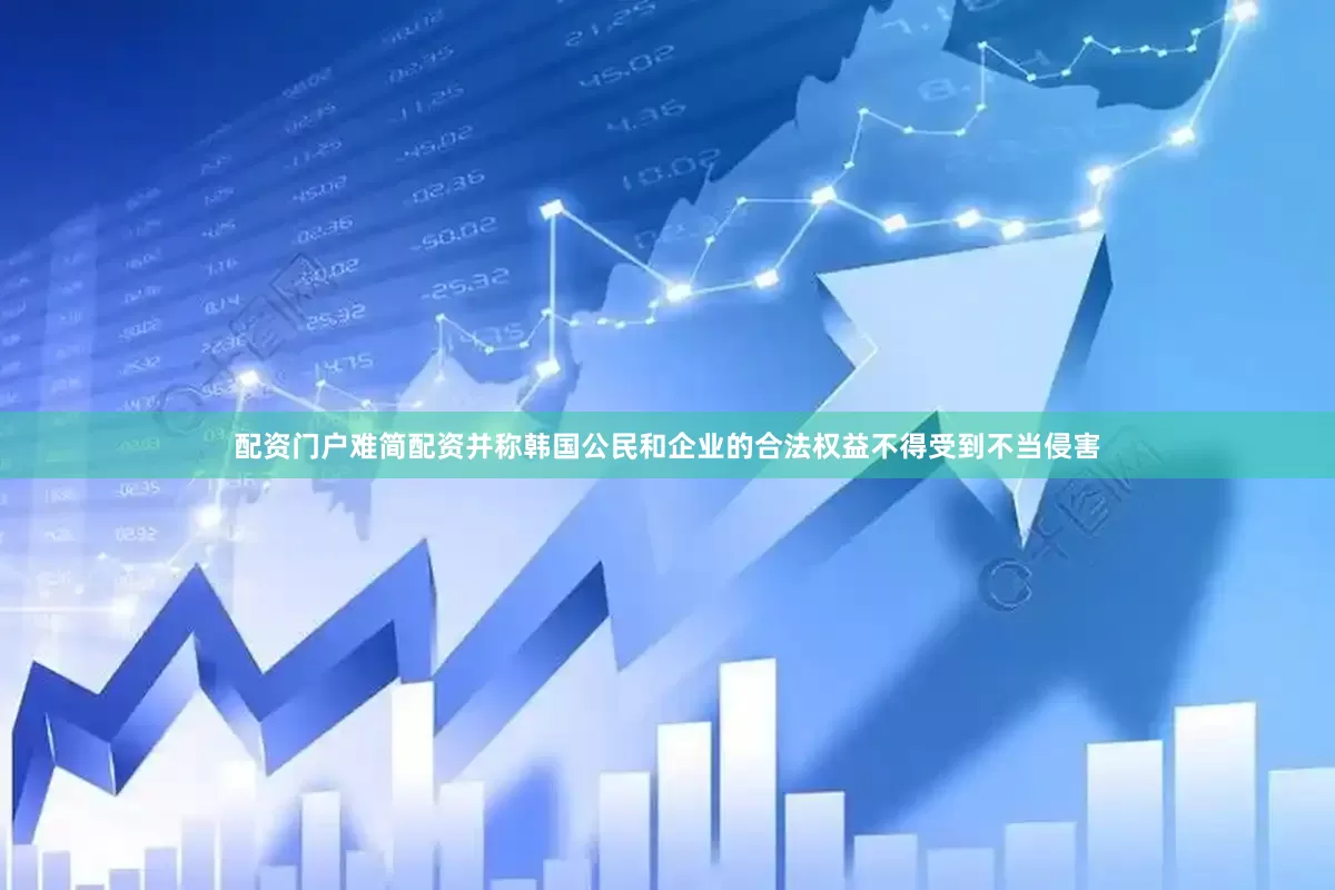 配资门户难简配资并称韩国公民和企业的合法权益不得受到不当侵害