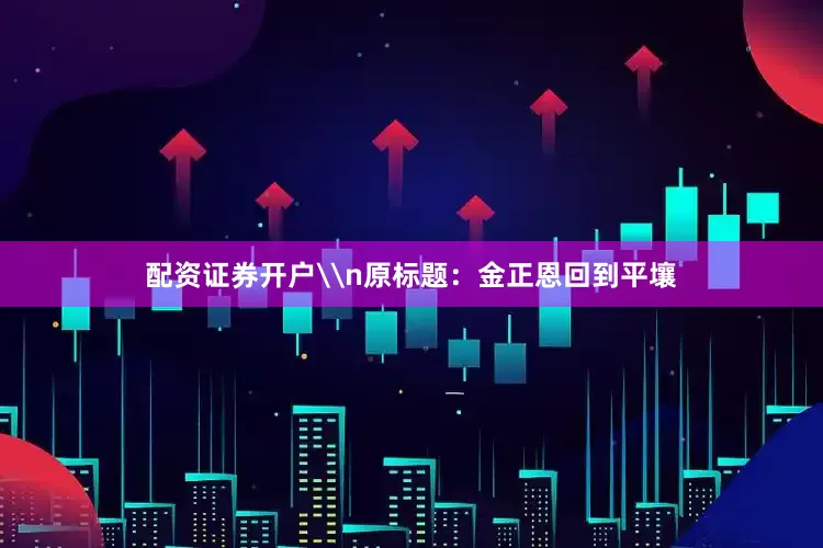 配资证券开户\n原标题：金正恩回到平壤