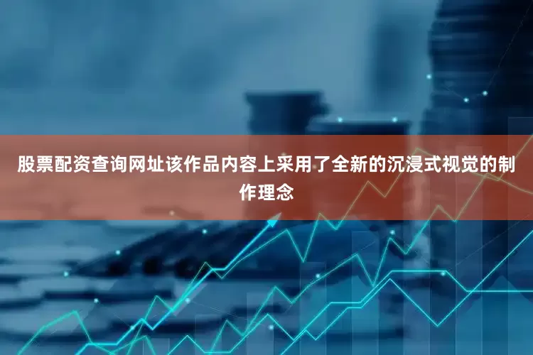 股票配资查询网址该作品内容上采用了全新的沉浸式视觉的制作理念